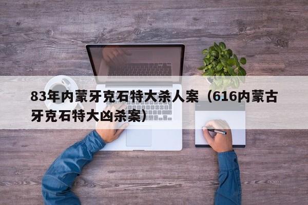 83年内蒙牙克石特大杀人案(616内蒙古牙克石特大凶杀案)