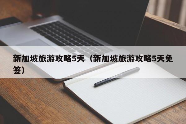 新加坡旅游攻略5天(新加坡旅游攻略5天免签)