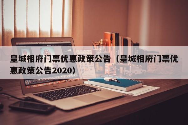 皇城相府门票优惠政策公告(皇城相府门票优惠政策公告2020)