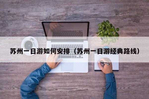 苏州一日游如何安排(苏州一日游经典路线)