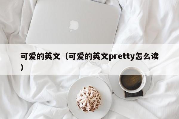 可爱的英文(可爱的英文pretty怎么读)