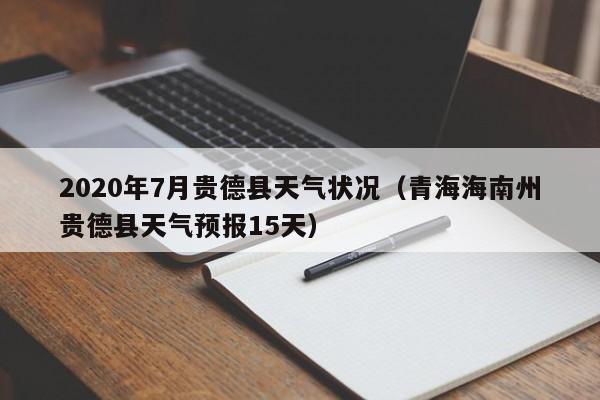 2020年7月贵德县天气状况(青海海南州贵德县天气预报15天)