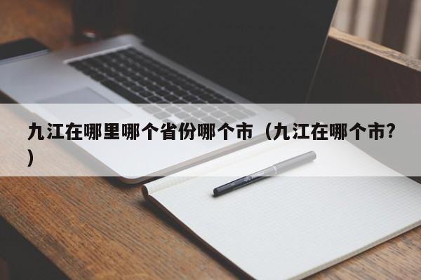 九江在哪里哪个省份哪个市(九江在哪个市?)
