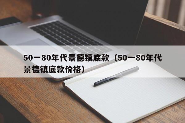 50一80年代景德镇底款(50一80年代景德镇底款价格)