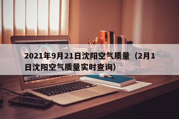 2021年9月21日沈阳空气质量(2月1日沈阳空气质量实时查询)