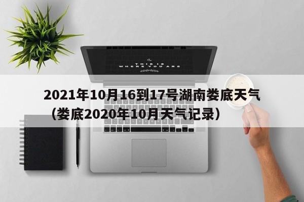 2021年10月16到17号湖南娄底天气(娄底2020年10月天气记录)
