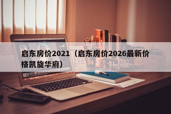 启东房价2021(启东房价2026最新价格凯旋华府)