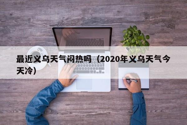 最近义乌天气闷热吗(2020年义乌天气今天冷)