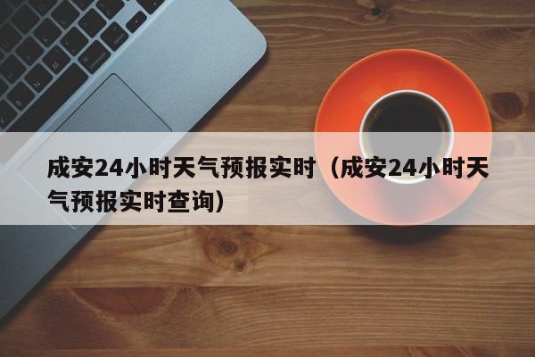 成安24小时天气预报实时(成安24小时天气预报实时查询)