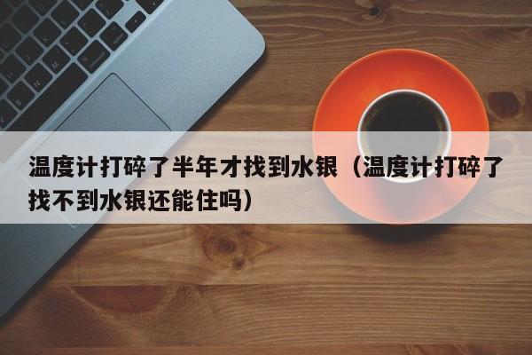 温度计打碎了半年才找到水银(温度计打碎了找不到水银还能住吗)