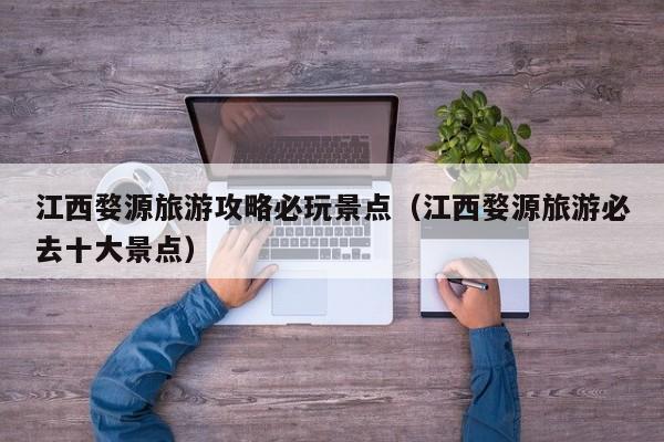 江西婺源旅游攻略必玩景点(江西婺源旅游必去十大景点)