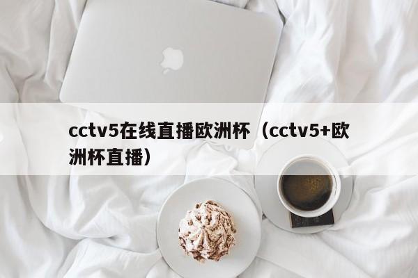 cctv5在线直播欧洲杯(cctv5+欧洲杯直播)