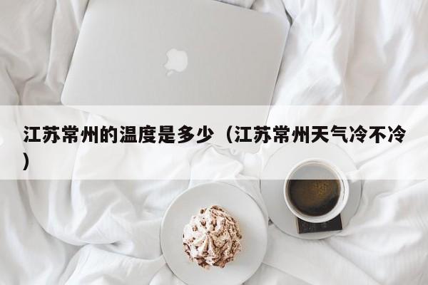 江苏常州的温度是多少(江苏常州天气冷不冷)