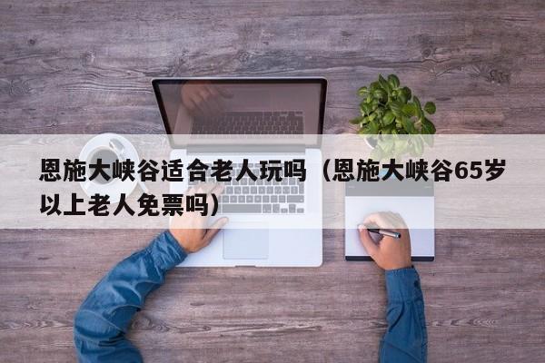 恩施大峡谷适合老人玩吗(恩施大峡谷65岁以上老人免票吗)