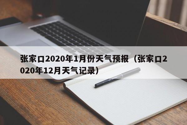 张家口2020年1月份天气预报(张家口2020年12月天气记录)