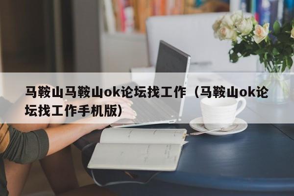 马鞍山马鞍山ok论坛找工作(马鞍山ok论坛找工作手机版)