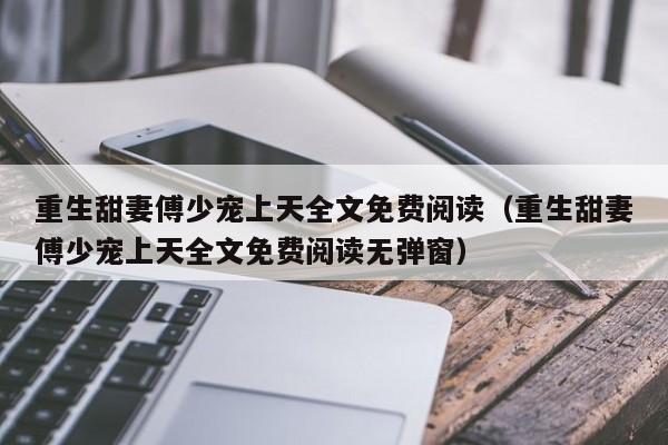 重生甜妻傅少宠上天全文免费阅读(重生甜妻傅少宠上天全文免费阅读无弹窗)