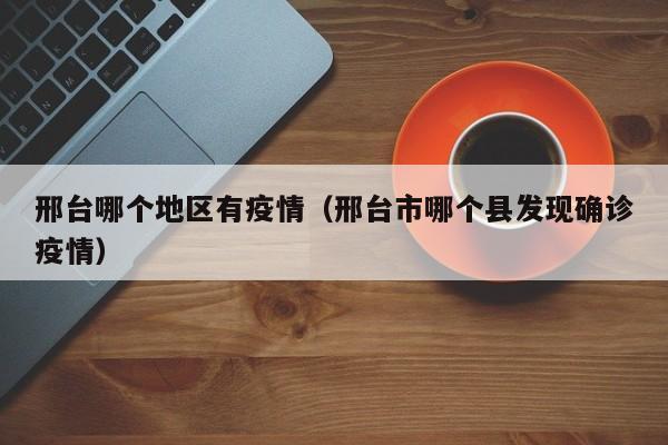 邢台哪个地区有疫情(邢台市哪个县发现确诊疫情)