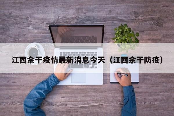 江西余干疫情最新消息今天(江西余干防疫)