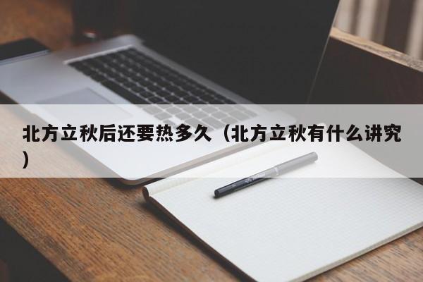 北方立秋后还要热多久(北方立秋有什么讲究)