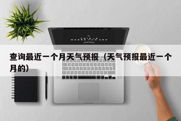 查询最近一个月天气预报(天气预报最近一个月的)