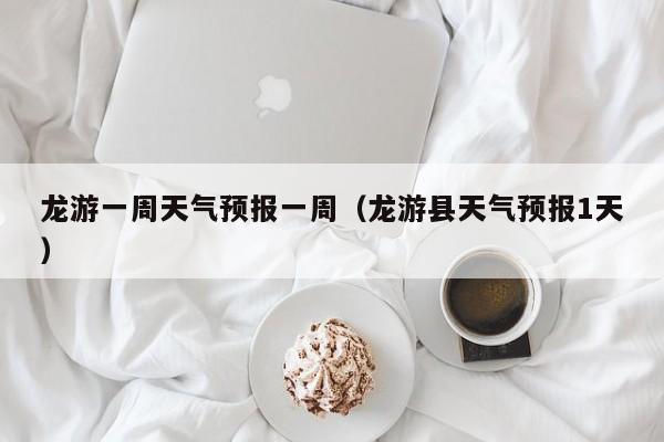 龙游一周天气预报一周(龙游县天气预报1天)