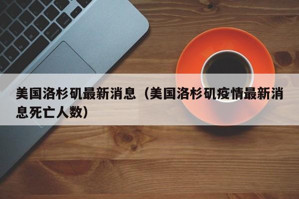美国洛杉矶最新消息(美国洛杉矶疫情最新消息死亡人数)