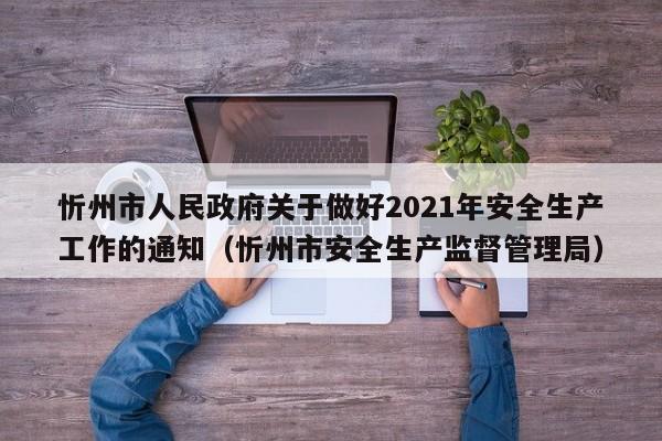 忻州市人民政府关于做好2021年安全生产工作的通知(忻州市安全生产监督管理局)