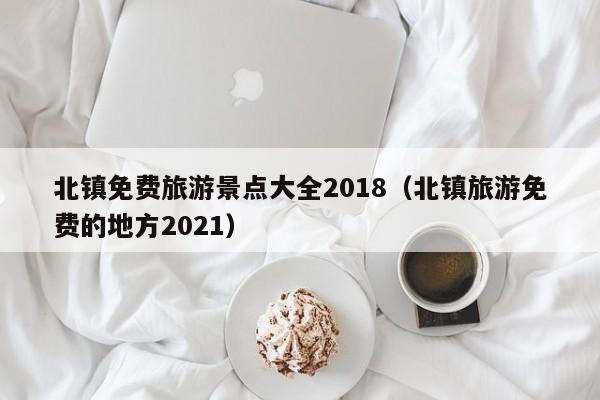 北镇免费旅游景点大全2018(北镇旅游免费的地方2021)