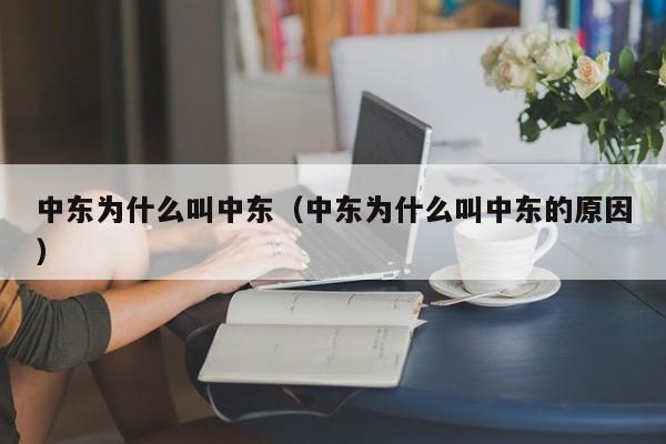 中东为什么叫中东(中东为什么叫中东的原因)