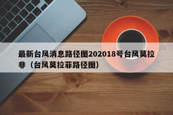 最新台风消息路径图202018号台风莫拉非(台风莫拉菲路径图)