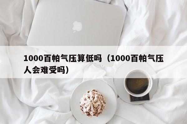 1000百帕气压算低吗(1000百帕气压人会难受吗)