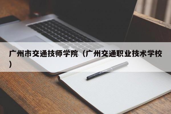 广州市交通技师学院(广州交通职业技术学校)