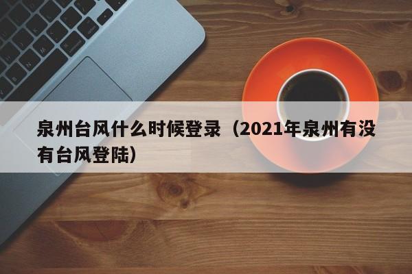 泉州台风什么时候登录(2021年泉州有没有台风登陆)