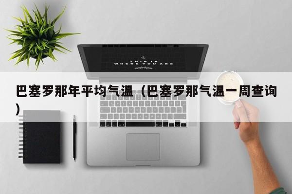 巴塞罗那年平均气温(巴塞罗那气温一周查询)
