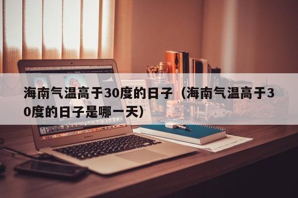 海南气温高于30度的日子(海南气温高于30度的日子是哪一天)