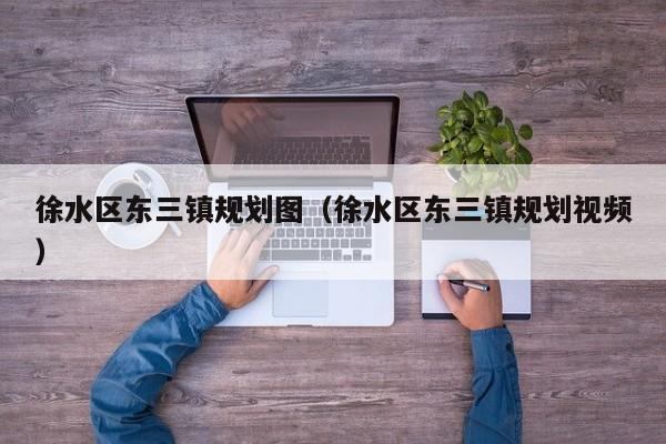 徐水区东三镇规划图(徐水区东三镇规划视频)