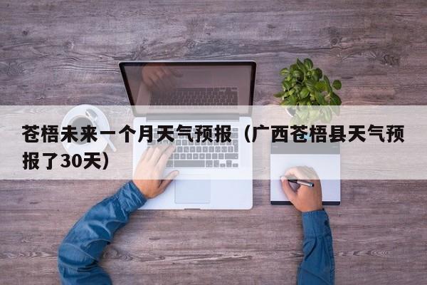 苍梧未来一个月天气预报(广西苍梧县天气预报了30天)