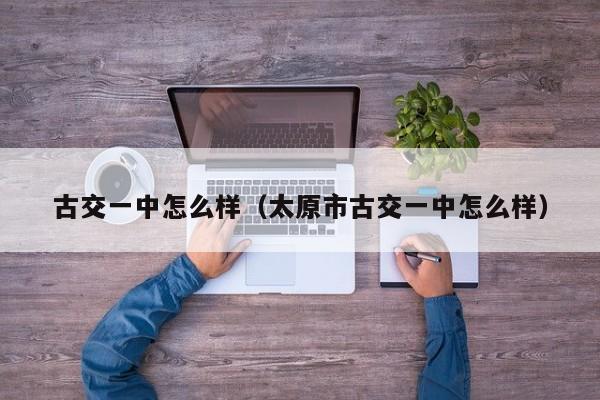 古交一中怎么样(太原市古交一中怎么样)