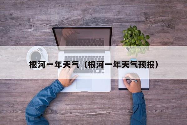 根河一年天气(根河一年天气预报)