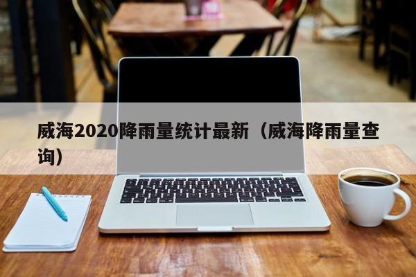 威海2020降雨量统计最新(威海降雨量查询)