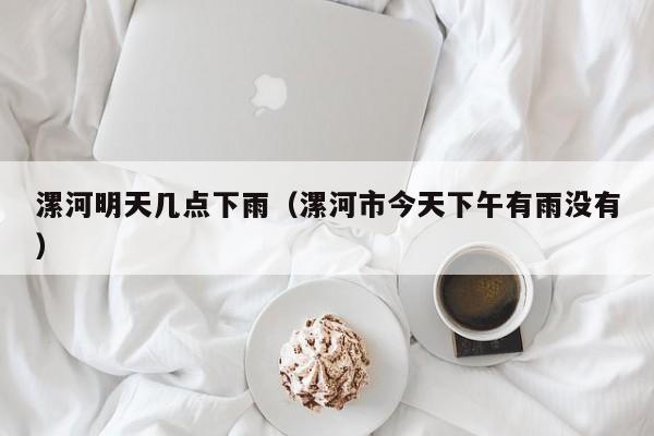 漯河明天几点下雨(漯河市今天下午有雨没有)