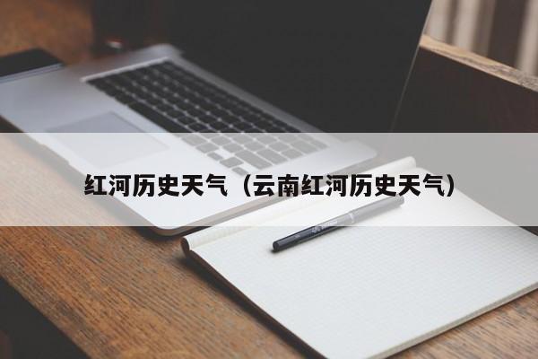 红河历史天气(云南红河历史天气)