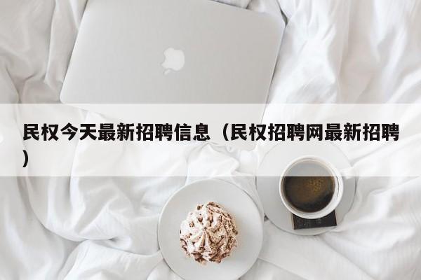 民权今天最新招聘信息(民权招聘网最新招聘)