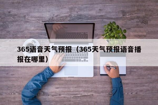 365语音天气预报(365天气预报语音播报在哪里)