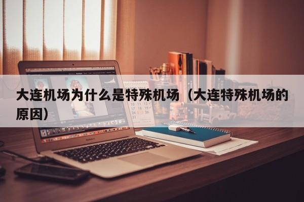 大连机场为什么是特殊机场(大连特殊机场的原因)