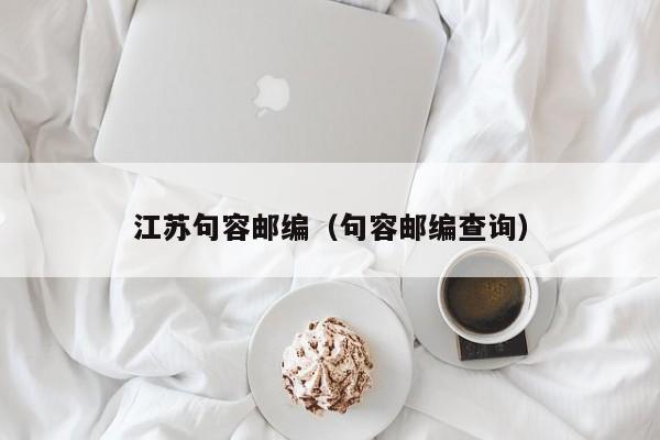 江苏句容邮编(句容邮编查询)