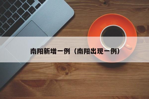 南阳新增一例(南阳出现一例)
