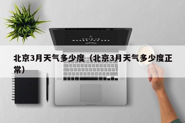 北京3月天气多少度(北京3月天气多少度正常)