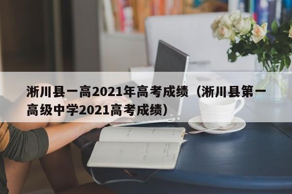 淅川县一高2021年高考成绩(淅川县第一高级中学2021高考成绩)